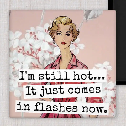 I'm Still Hot... It Just Comes In Flashes Now Magnet