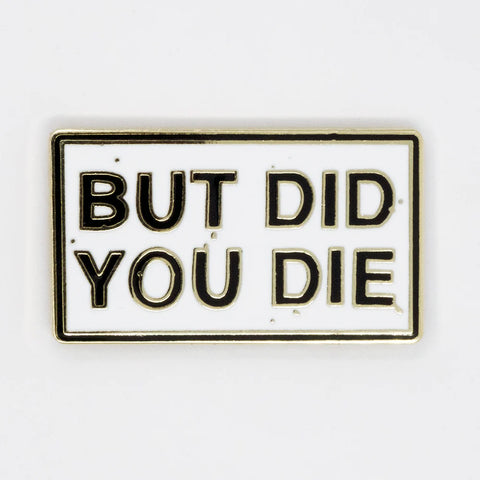 But Did You Die Pin